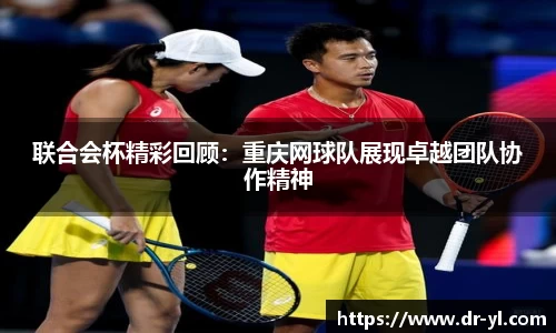 联合会杯精彩回顾：重庆网球队展现卓越团队协作精神