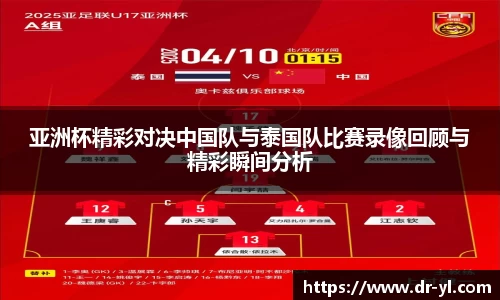 亚洲杯精彩对决中国队与泰国队比赛录像回顾与精彩瞬间分析
