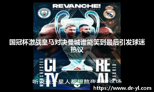 国冠杯激战皇马对决曼城谁能笑到最后引发球迷热议